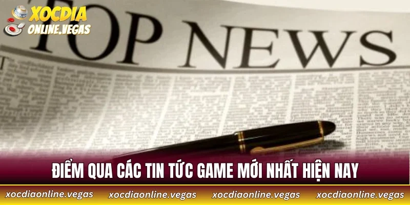 Điểm qua các tin tức game mới nhất hiện nay