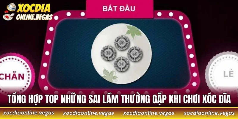 Tổng hợp top những sai lầm thường gặp khi chơi xóc đĩa